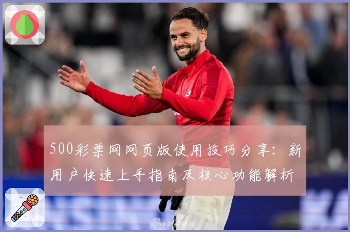 500彩票网网页版使用技巧分享：新用户快速上手指南及核心功能解析