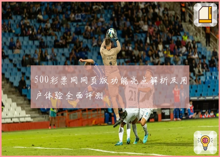 500彩票网网页版功能亮点解析及用户体验全面评测