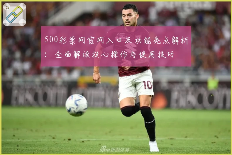 500彩票网官网入口及功能亮点解析：全面解读核心操作与使用技巧