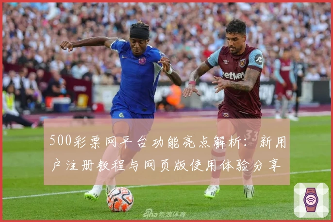 500彩票网平台功能亮点解析：新用户注册教程与网页版使用体验分享