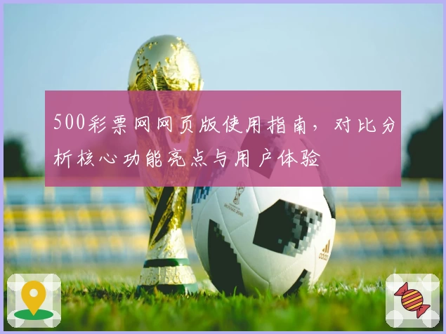 500彩票网网页版使用指南，对比分析核心功能亮点与用户体验
