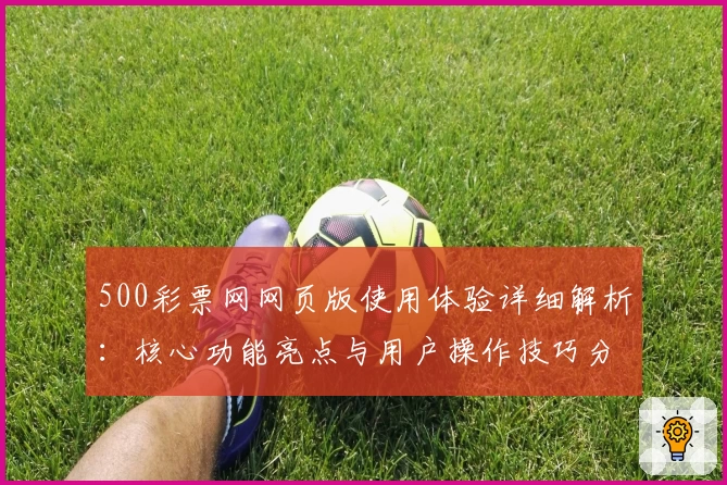 500彩票网网页版使用体验详细解析：核心功能亮点与用户操作技巧分享
