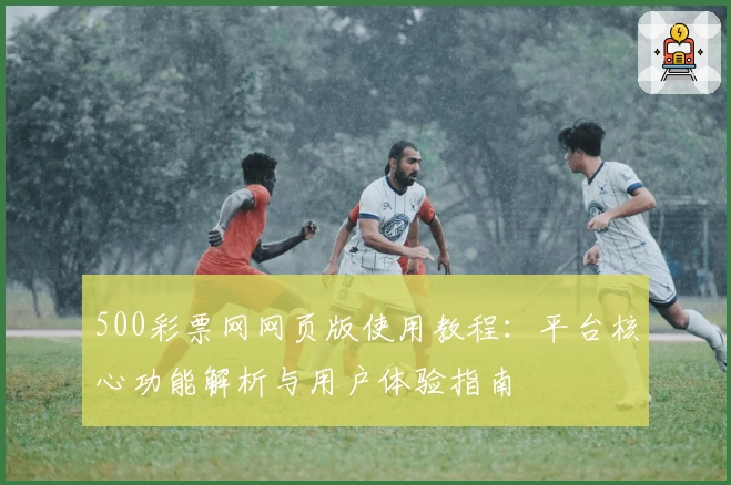 500彩票网网页版使用教程：平台核心功能解析与用户体验指南