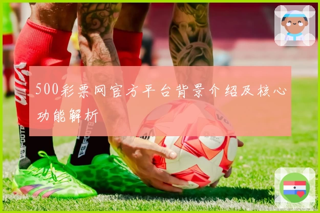500彩票网官方平台背景介绍及核心功能解析