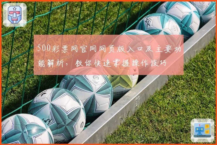 500彩票网官网网页版入口及主要功能解析，教你快速掌握操作技巧