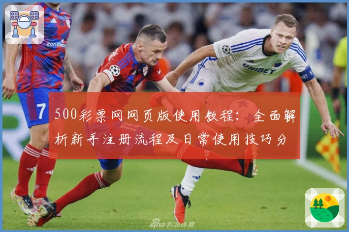 500彩票网网页版使用教程：全面解析新手注册流程及日常使用技巧分享