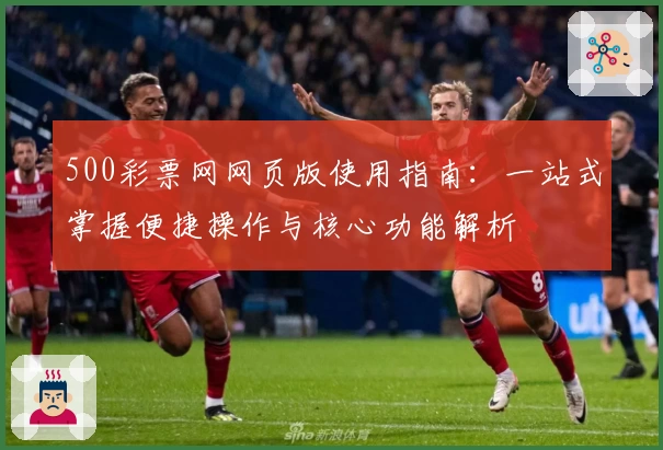 500彩票网网页版使用指南：一站式掌握便捷操作与核心功能解析