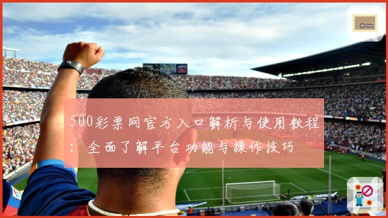 500彩票网官方入口解析与使用教程：全面了解平台功能与操作技巧