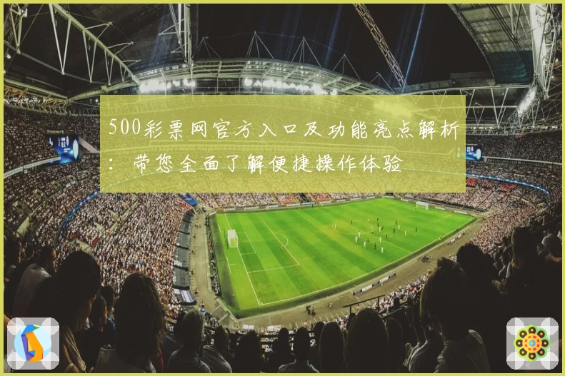 500彩票网官方入口及功能亮点解析：带您全面了解便捷操作体验