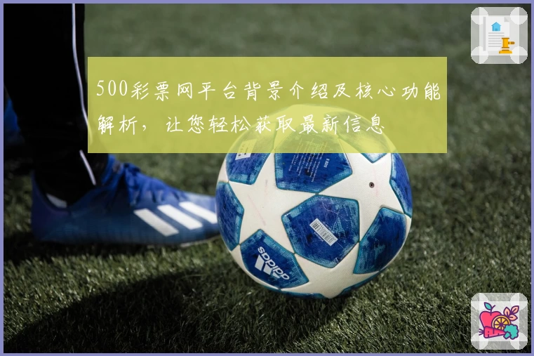 500彩票网平台背景介绍及核心功能解析，让您轻松获取最新信息