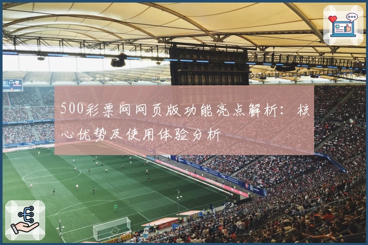 500彩票网网页版功能亮点解析：核心优势及使用体验分析