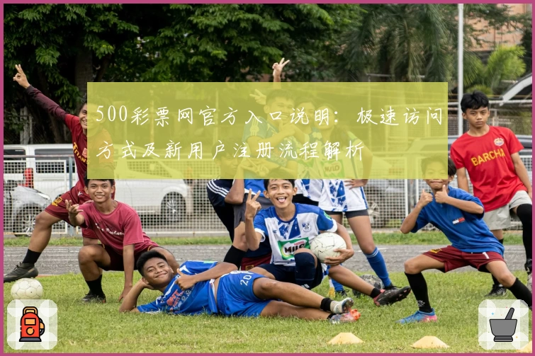 500彩票网官方入口说明：极速访问方式及新用户注册流程解析