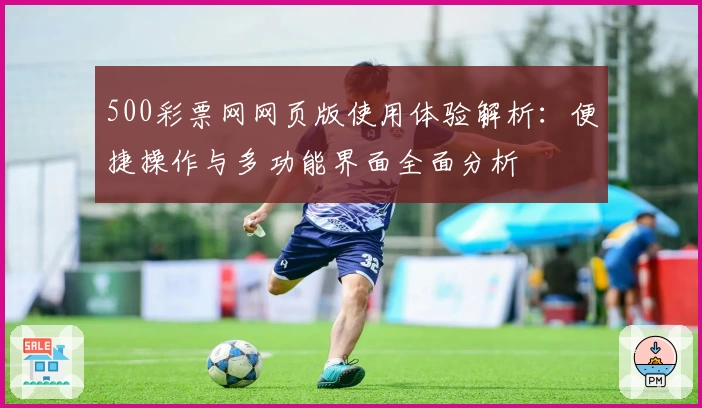 500彩票网网页版使用体验解析：便捷操作与多功能界面全面分析