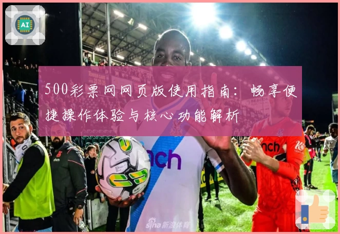 500彩票网网页版使用指南：畅享便捷操作体验与核心功能解析